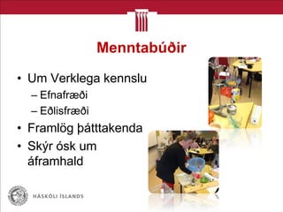 Menntabúðir
• Um Verklega kennslu
– Efnafræði
– Eðlisfræði
• Framlög þátttakenda
• Skýr ósk um
áframhald
 
