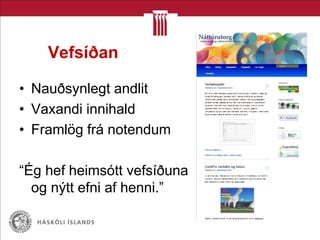Vefsíðan
• Nauðsynlegt andlit
• Vaxandi innihald
• Framlög frá notendum
“Ég hef heimsótt vefsíðuna
og nýtt efni af henni.”
 