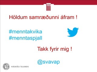 Takk fyrir mig !
@svavap
Höldum samræðunni áfram !
#menntakvika
#menntaspjall
 