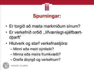 Spurningar:
• Er torgið að mæta markmiðum sínum?
• Er verkefnið orðið ,,lífvænlegt-sjálfbært-
óþarft”
• Hlutverk og starf verkefnastjóra:
– Minni eða meiri sýnileiki?
– Minna eða meira frumkvæði?
– Dreifa ábyrgð og verkefnum?
 