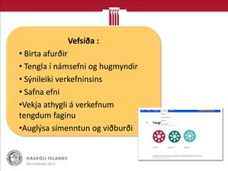Menntakvika 2013
Vefsíða :
• Birta afurðir
• Tengla í námsefni og hugmyndir
• Sýnileiki verkefninsins
• Safna efni
•Vekja athygli á verkefnum
tengdum faginu
•Auglýsa símenntun og viðburði
 