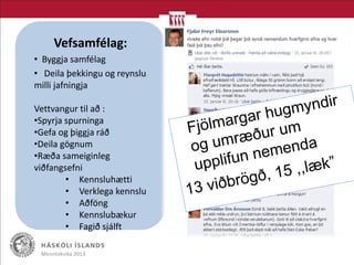 Menntakvika 2013
Vefsamfélag:
• Byggja samfélag
• Deila þekkingu og reynslu
milli jafningja
Vettvangur til að :
•Spyrja spurninga
•Gefa og þiggja ráð
•Deila gögnum
•Ræða sameiginleg
viðfangsefni
• Kennsluhætti
• Verklega kennslu
• Aðföng
• Kennslubækur
• Fagið sjálft
 