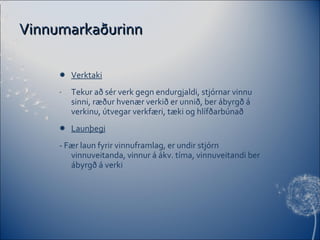 Vinnumarkaðurinn Verktaki Tekur að sér verk gegn endurgjaldi, stjórnar vinnu sinni, ræður hvenær verkið er unnið, ber ábyrgð á verkinu, útvegar verkfæri, tæki og hlífðarbúnað Launþegi - Fær laun fyrir vinnuframlag, er undir stjórn vinnuveitanda, vinnur á ákv. tíma, vinnuveitandi ber ábyrgð á verki 