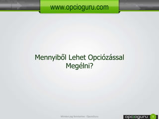 www.opcioguru.com 
Mennyiből Lehet Opciózással 
Megélni? 
Minden jog fenntartva - OpcioGuru 1 
 