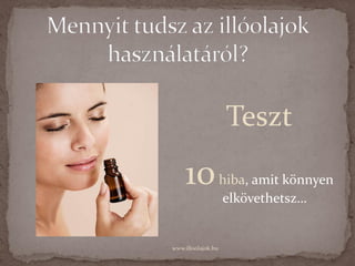 Teszt
    10hiba,              amit könnyen
                    elkövethetsz…


www.illoolajok.hu
 
