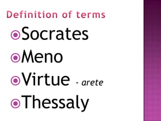 Socrates
Meno
Virtue - arete
Thessaly