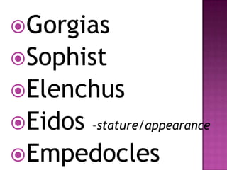 Gorgias
Sophist
Elenchus
Eidos –stature/appearance
Empedocles