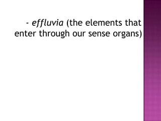 - effluvia (the elements that
enter through our sense organs)