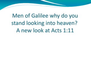 Men of Galilee why do you stand looking into heaven?  A new look at Acts 1:11 