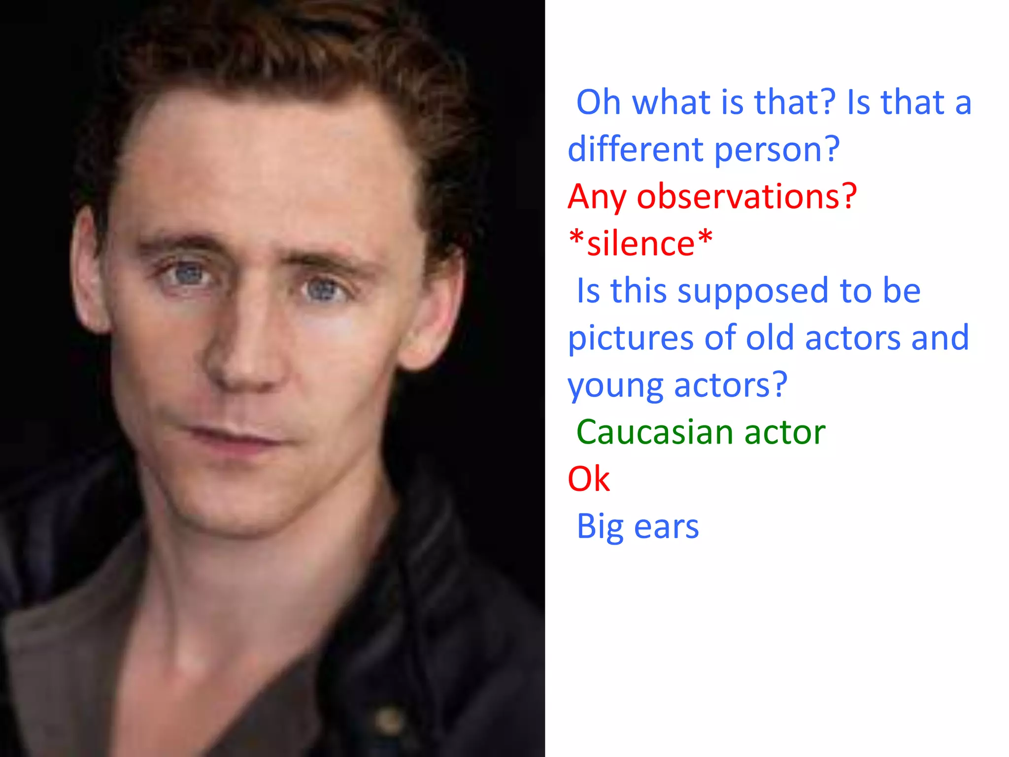 Oh what is that? Is that a
different person?
Any observations?
*silence*
Is this supposed to be
pictures of old actors and
young actors?
Caucasian actor
Ok
Big ears

 
