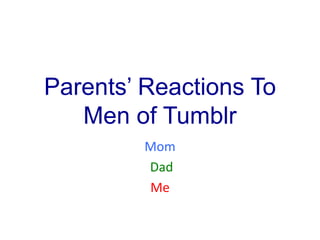 Parents’ Reactions To
Men of Tumblr
Mom
Dad
Me

 