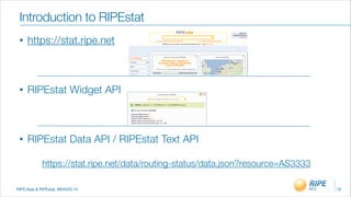 RIPE Atas & RIPEstat, MENOG 14
Introduction to RIPEstat
• https://stat.ripe.net 
!
• RIPEstat Widget API 
!
• RIPEstat Data API / RIPEstat Text API
19
https://stat.ripe.net/data/routing-status/data.json?resource=AS3333
 