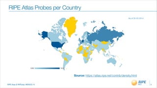 RIPE Atas & RIPEstat, MENOG 14
RIPE Atlas Probes per Country
4
Source: https://atlas.ripe.net/contrib/density.html
As of 05-03-2014
 