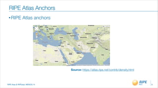 RIPE Atas & RIPEstat, MENOG 14
• RIPE Atlas anchors
9
RIPE Atlas Anchors
Source: https://atlas.ripe.net/contrib/density.html
 