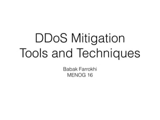 DDoS Mitigation
Tools and Techniques
Babak Farrokhi
MENOG 16
 
