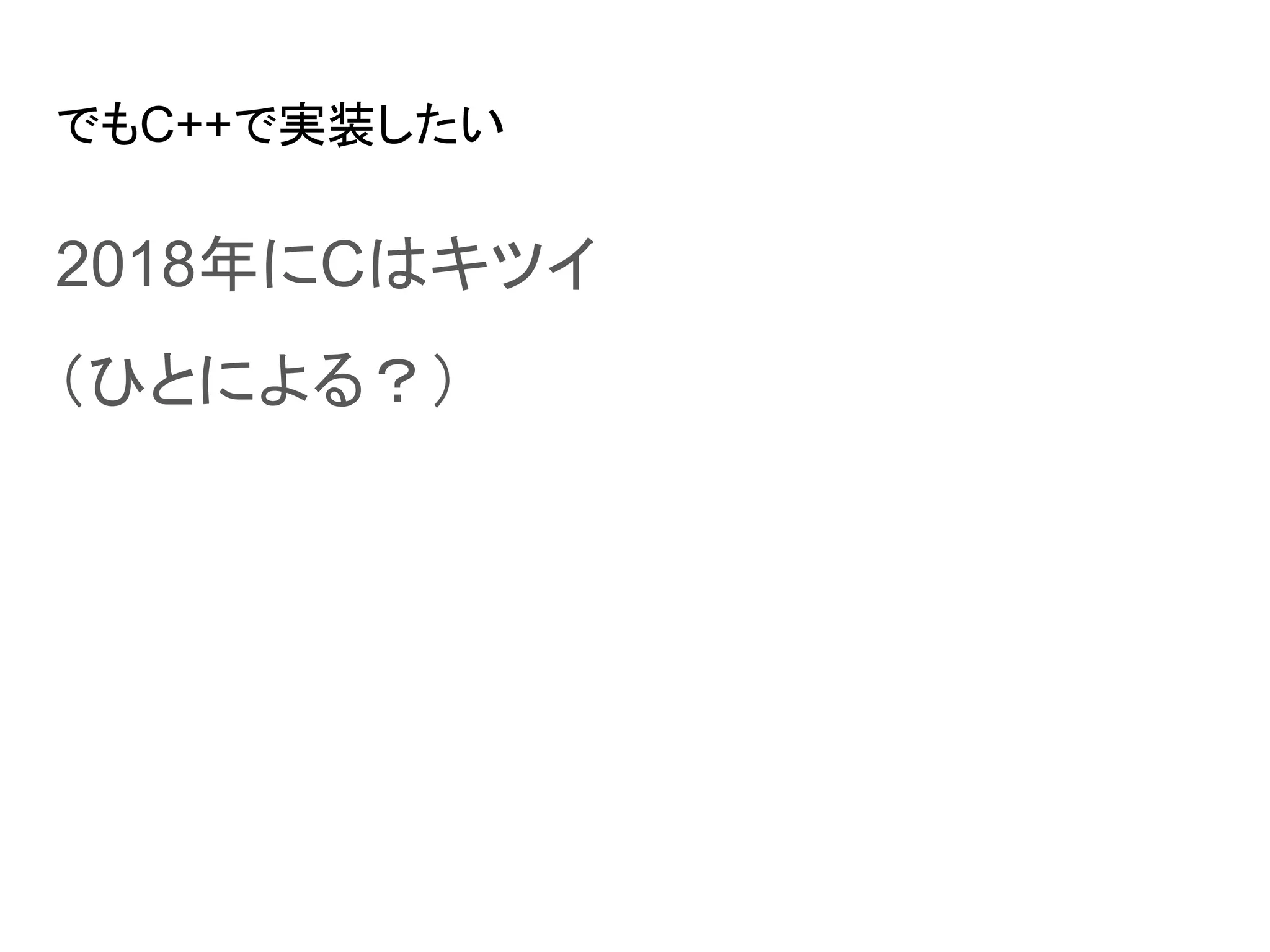 でもC++で実装したい
2018年にCはキツイ
（ひとによる？）
 