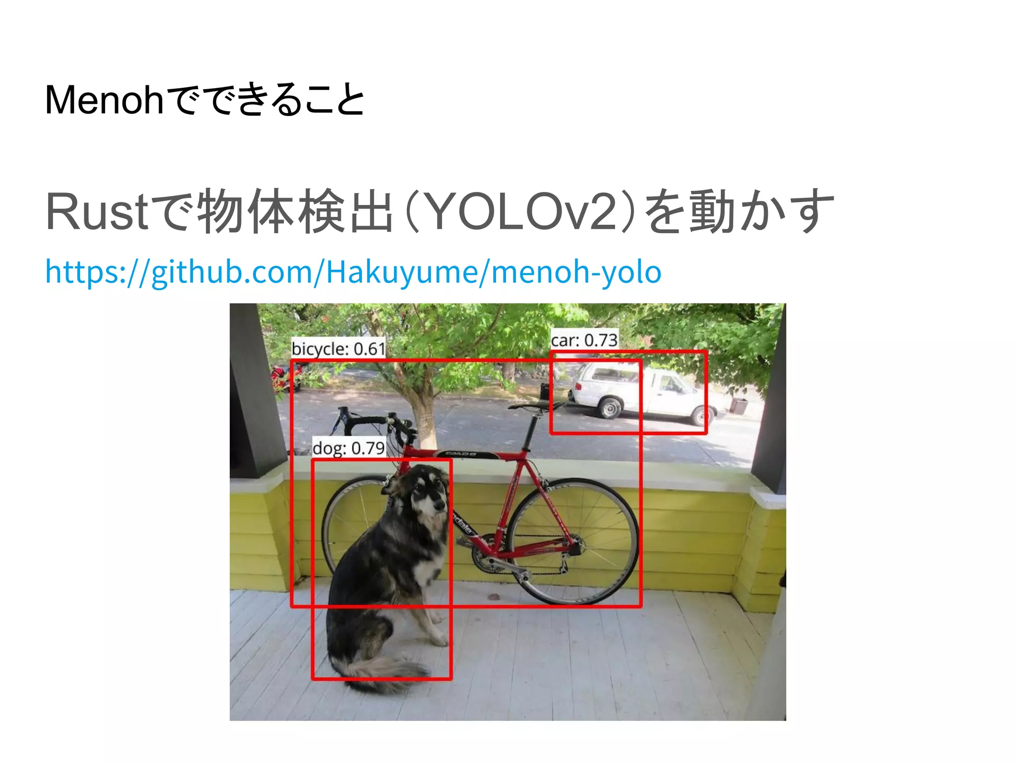 Menohでできること
Rustで物体検出（YOLOv2）を動かす
https://github.com/Hakuyume/menoh-yolo
 