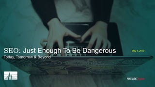 SEO: Just Enough To Be Dangerous
Today, Tomorrow & Beyond
May 3, 2019
1
 