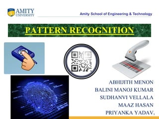 Amity School of Engineering & Technology
PATTERN RECOGNITION
1
ABHIJITH MENON
BALINI MANOJ KUMAR
SUDHANVI VELLALA
MAAZ HASAN
PRIYANKA YADAV
 
