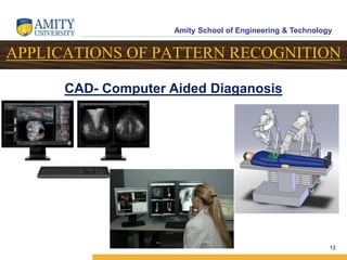 Amity School of Engineering & Technology
13
CAD- Computer Aided Diaganosis
APPLICATIONS OF PATTERN RECOGNITION
 