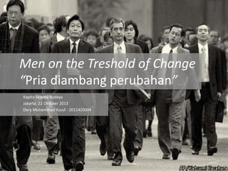 Men on the Treshold of Change
“Pria diambang perubahan”
Kapita Selekta Budaya
Jakarta, 22 Oktober 2013
Dery Muhammad Yusuf - 2011420004

 