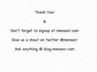 Thank You! & Don’t forget to signup at menoovr.com Give us a shout on twitter @menoovr Ask anything @ blog.menoovr.com 