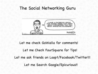 The Social Networking Guru <ul><li>Let me Check FourSquare for Tips! </li></ul><ul><li>Let me check GoWalla for comments! ...