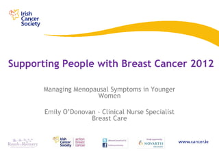 Supporting People with Breast Cancer 2012

       Managing Menopausal Symptoms in Younger
                      Women

       Emily O’Donovan – Clinical Nurse Specialist
                     Breast Care
 