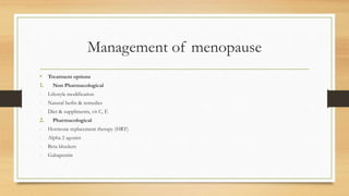 Management of menopause
• Treatment options
1. Non Pharmacological
- Lifestyle modification
- Natural herbs & remedies
- Diet & suppliments, vit C, E
2. Pharmacological
- Hormone replacement therapy (HRT)
- Alpha 2 agonist
- Beta blockers
- Gabapentin
 