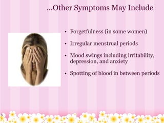 ...Other Symptoms May Include   Forgetfulness (in some women)    Irregular menstrual periods    Mood swings including irritability, depression, and anxiety    Spotting of blood in between periods S 