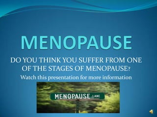 DO YOU THINK YOU SUFFER FROM ONE
  OF THE STAGES OF MENOPAUSE?
  Watch this presentation for more information
 
