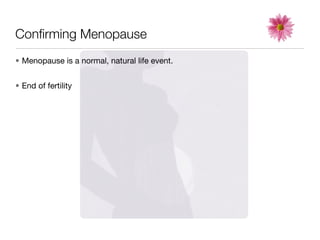 Conﬁrming Menopause
• Menopause is a normal, natural life event.


• End of fertility
 