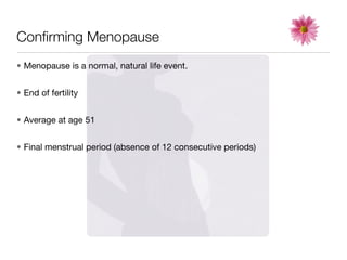 Conﬁrming Menopause
• Menopause is a normal, natural life event.


• End of fertility


• Average at age 51


• Final menstrual period (absence of 12 consecutive periods)
 