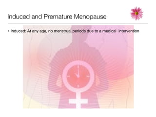 Induced and Premature Menopause

• Induced: At any age, no menstrual periods due to a medical intervention
 