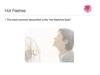 Hot Flashes

• The most common discomfort is the “hot ﬂash/hot ﬂush”
 
