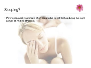 Sleeping?

• Perimenopausal insomnia is often occurs due to hot ﬂashes during the night
  as well as mid life stressors.
 