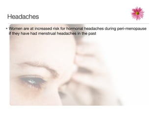 Headaches
• Women are at increased risk for hormonal headaches during peri-menopause
  if they have had menstrual headaches in the past
 