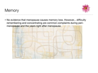 Memory

• No evidence that menopause causes memory loss. However... difﬁculty
  remembering and concentrating are common complaints during peri-
  menopause and the years right after menopause.
 