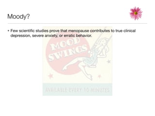 Moody?

• Few scientiﬁc studies prove that menopause contributes to true clinical
  depression, severe anxiety, or erratic behavior.
 