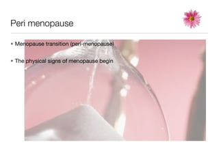 Peri menopause

• Menopause transition (peri-menopause)


• The physical signs of menopause begin
 
