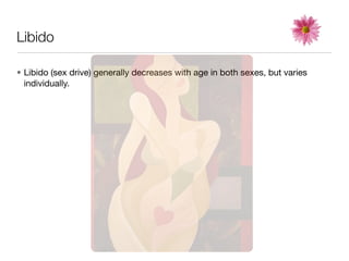 Libido

• Libido (sex drive) generally decreases with age in both sexes, but varies
  individually.
 