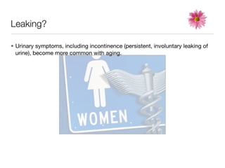 Leaking?

• Urinary symptoms, including incontinence (persistent, involuntary leaking of
  urine), become more common with aging.
 