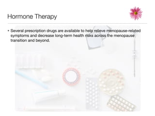 Hormone Therapy

• Several prescription drugs are available to help relieve menopause-related
  symptoms and decrease long-term health risks across the menopause
  transition and beyond.
 