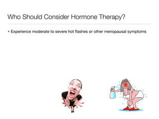Who Should Consider Hormone Therapy?

• Experience moderate to severe hot ﬂashes or other menopausal symptoms
 