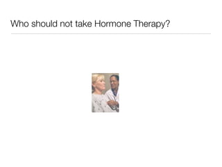 Who should not take Hormone Therapy?
 