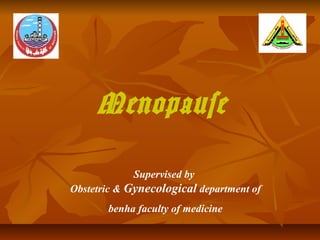Menopause 
Supervised by 
Obstetric & Gynecological department of 
benha faculty of medicine 
 