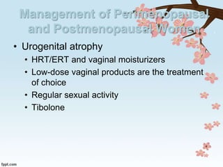 Management of Perimenopausal
and Postmenopausal Women
• Urogenital atrophy
• HRT/ERT and vaginal moisturizers
• Low-dose vaginal products are the treatment
of choice
• Regular sexual activity
• Tibolone
 