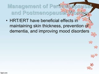 Management of Perimenopausal
and Postmenopausal Women
• HRT/ERT have beneficial effects in
maintaining skin thickness, prevention of
dementia, and improving mood disorders
 