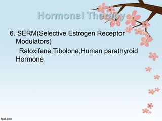 Hormonal Therapy
6. SERM(Selective Estrogen Receptor
Modulators)
Raloxifene,Tibolone,Human parathyroid
Hormone
 