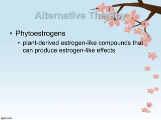 Alternative Therapy
• Phytoestrogens
• plant-derived estrogen-like compounds that
can produce estrogen-like effects
 